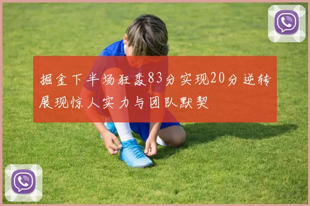 掘金下半场狂轰83分实现20分逆转展现惊人实力与团队默契