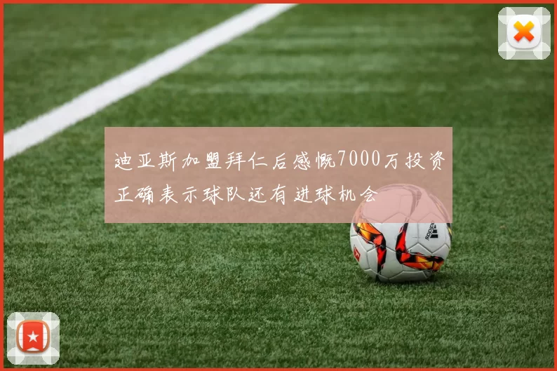 迪亚斯加盟拜仁后感慨7000万投资正确表示球队还有进球机会
