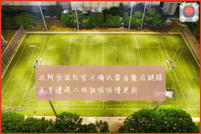 迈阿密国际官方确认雷吉隆右腿膝关节遭遇二级扭伤伤情更新