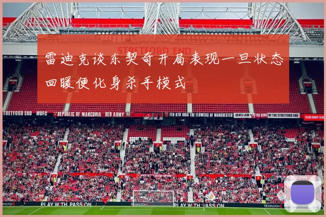 雷迪克谈东契奇开局表现一旦状态回暖便化身杀手模式