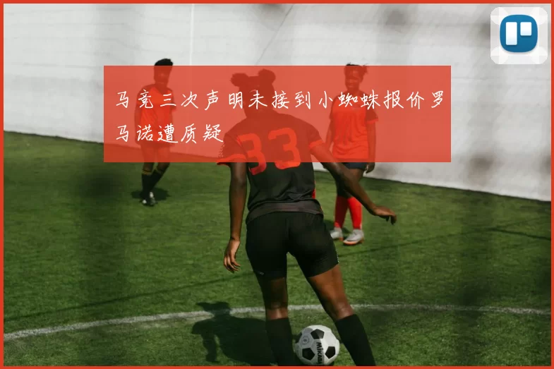 马竞三次声明未接到小蜘蛛报价罗马诺遭质疑
