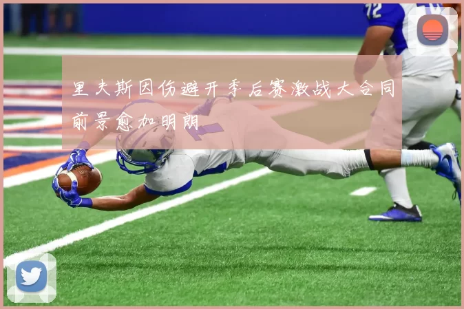 里夫斯因伤避开季后赛激战大合同前景愈加明朗
